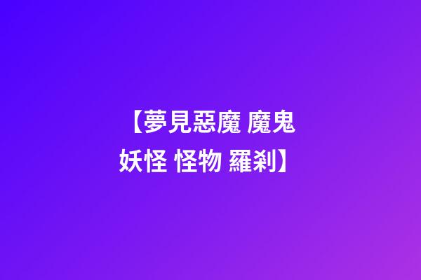 【夢見惡魔 魔鬼 妖怪 怪物 羅剎】
